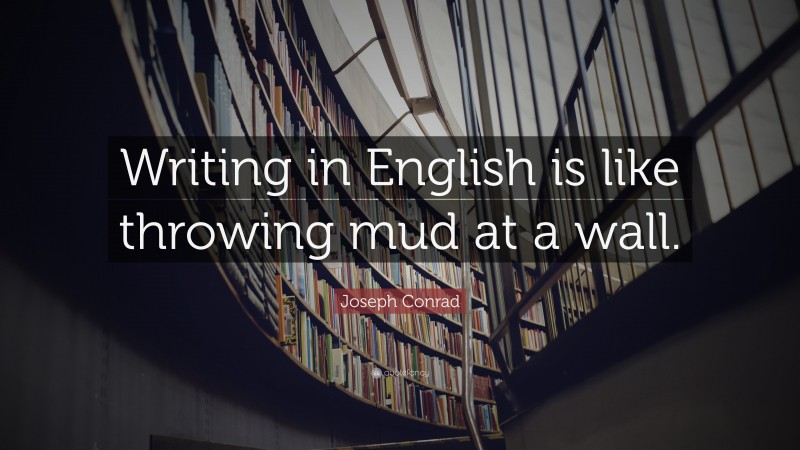 Joseph Conrad Quote: “Writing in English is like throwing mud at a wall.”