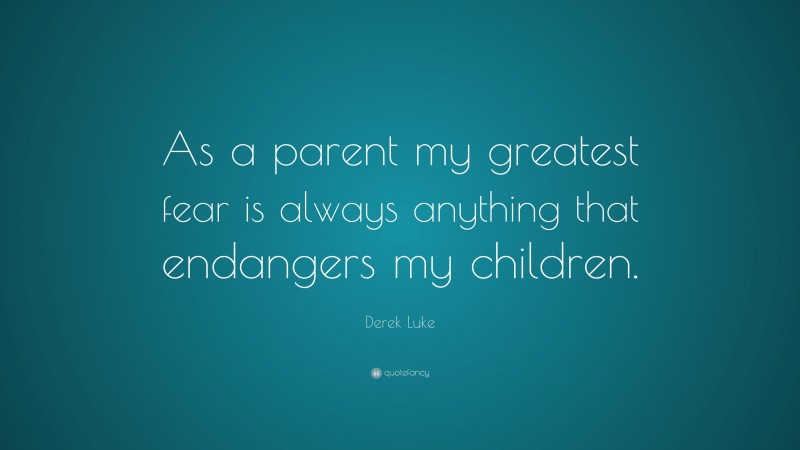 Derek Luke Quote: “As a parent my greatest fear is always anything that endangers my children.”