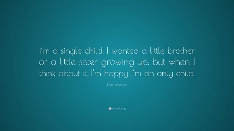 Mae Whitman Quote: “I’m a single child. I wanted a little brother or a little sister growing up, but when I think about it, I’m happy I’m an only child.”
