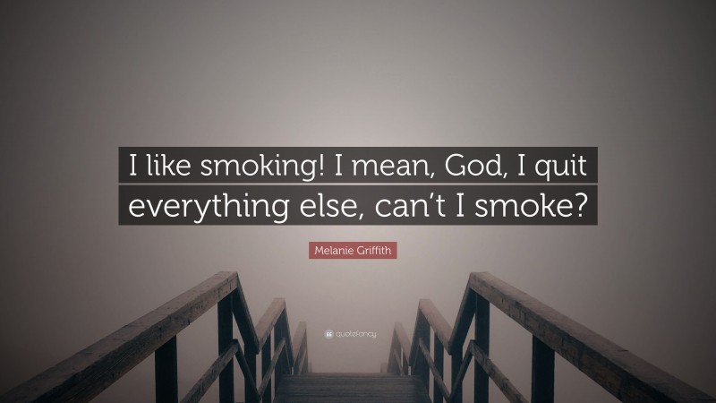 Melanie Griffith Quote: “I like smoking! I mean, God, I quit everything else, can’t I smoke?”