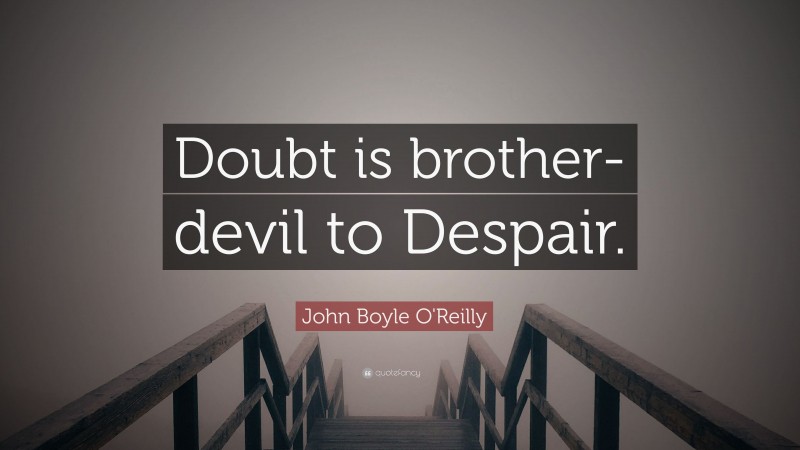 John Boyle O'Reilly Quote: “Doubt is brother-devil to Despair.”