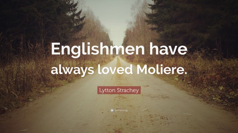 Lytton Strachey Quote: “Englishmen have always loved Moliere.”