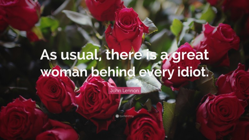 John Lennon Quote: “As usual, there is a great woman behind every idiot.”