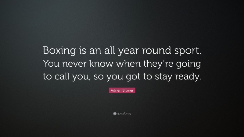 Adrien Broner Quote: “Boxing is an all year round sport. You never know when they’re going to call you, so you got to stay ready.”