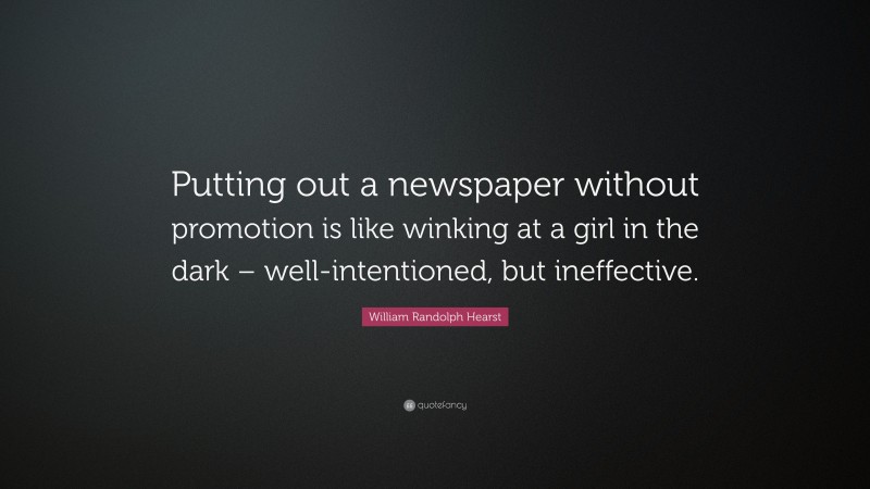 William Randolph Hearst Quote: “Putting out a newspaper without promotion is like winking at a girl in the dark – well-intentioned, but ineffective.”