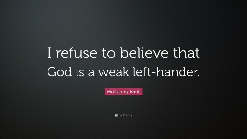 Wolfgang Pauli Quote: “I refuse to believe that God is a weak left-hander.”