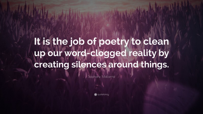 Stéphane Mallarmé Quote: “It is the job of poetry to clean up our word-clogged reality by creating silences around things.”