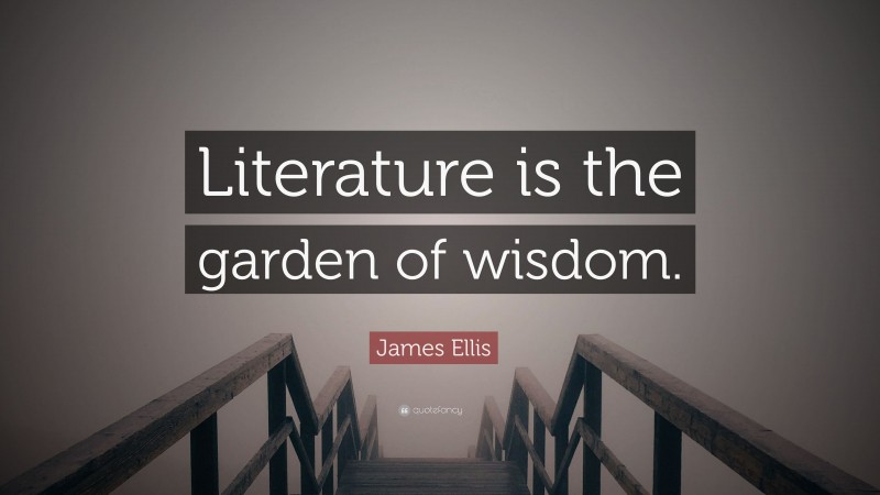 James Ellis Quote: “Literature is the garden of wisdom.”
