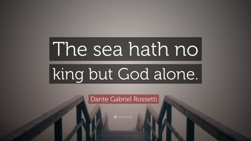 Dante Gabriel Rossetti Quote: “The sea hath no king but God alone.”