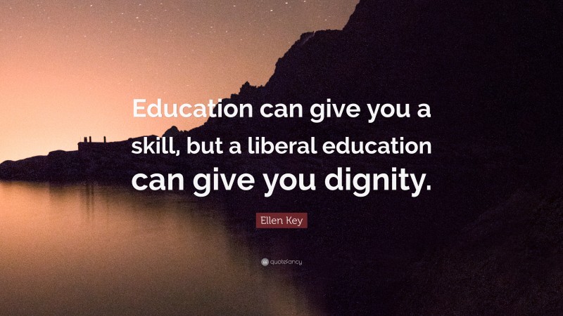 Ellen Key Quote: “Education can give you a skill, but a liberal education can give you dignity.”