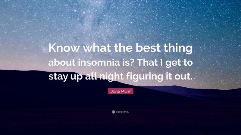 Olivia Munn Quote: “Know what the best thing about insomnia is? That I get to stay up all night figuring it out.”