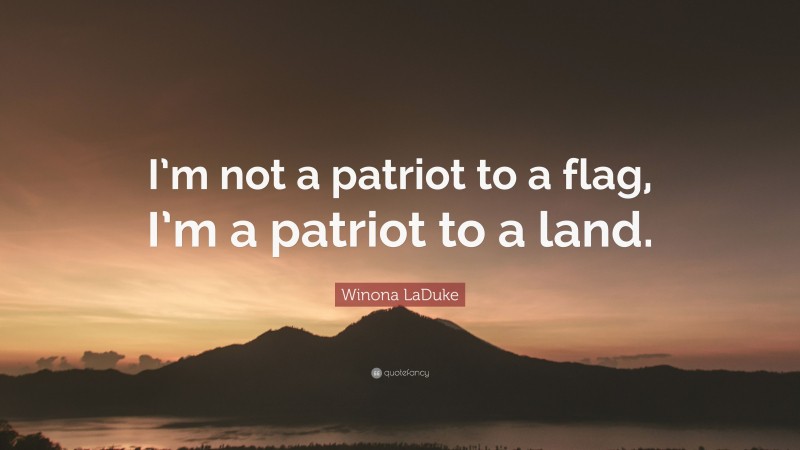 Winona LaDuke Quote: “I’m not a patriot to a flag, I’m a patriot to a land.”
