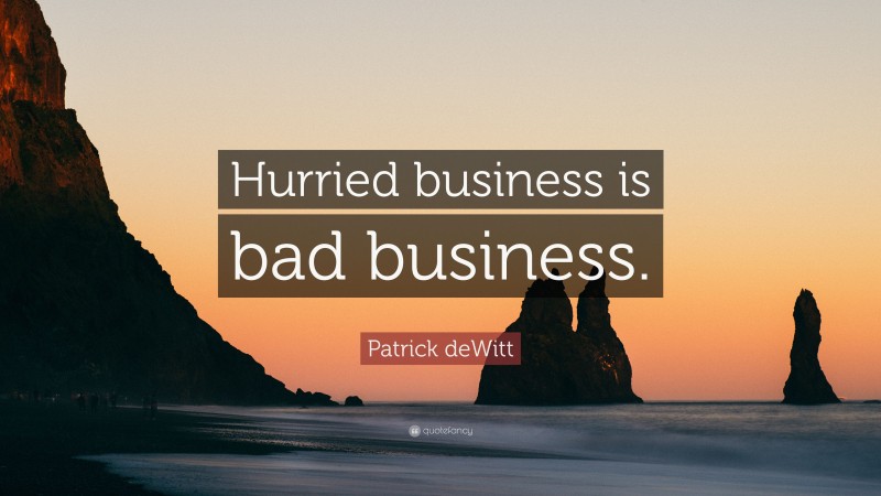 Patrick deWitt Quote: “Hurried business is bad business.”