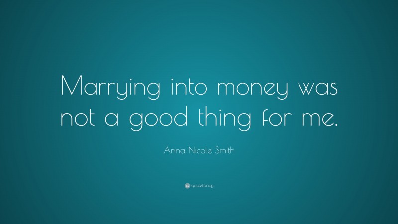 Anna Nicole Smith Quote: “Marrying into money was not a good thing for me.”