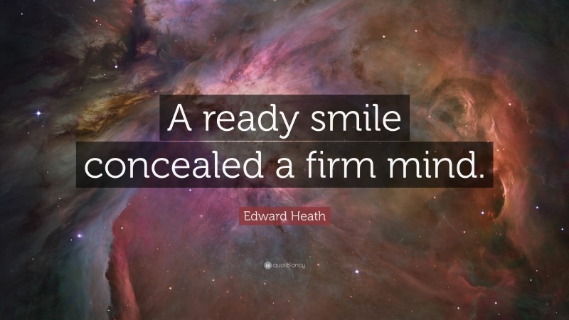 Edward Heath Quote: “A ready smile concealed a firm mind.”