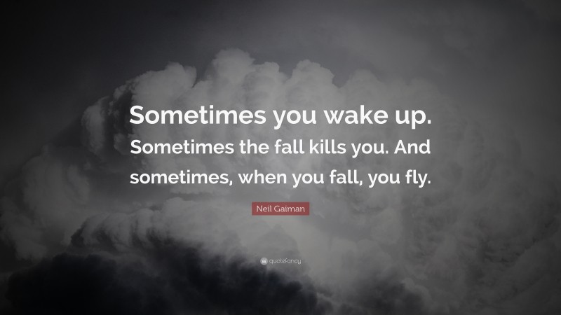 Neil Gaiman Quote: “Sometimes you wake up. Sometimes the fall kills you. And sometimes, when you fall, you fly.”
