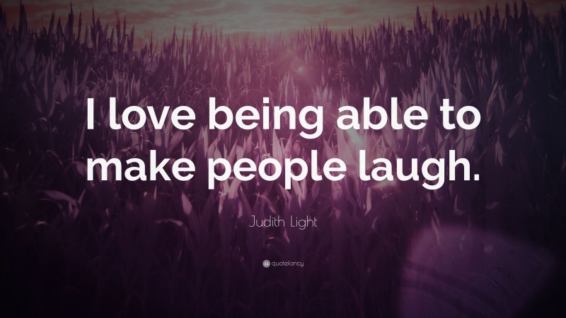 Judith Light Quote: “I love being able to make people laugh.”