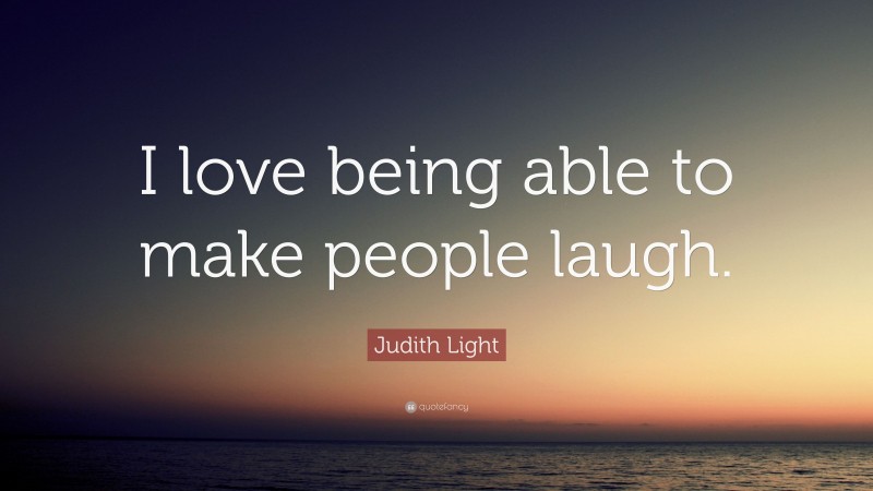 Judith Light Quote: “I love being able to make people laugh.”