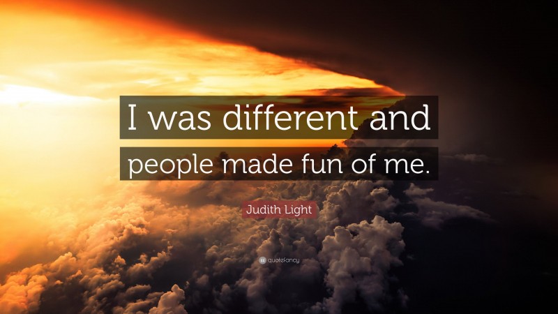 Judith Light Quote: “I was different and people made fun of me.”