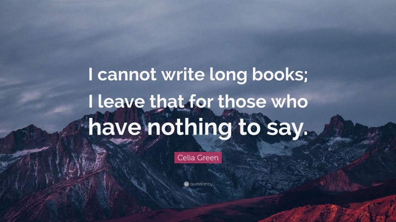Celia Green Quote: “I cannot write long books; I leave that for those who have nothing to say.”