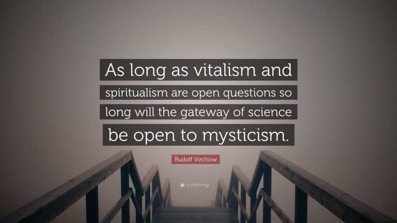 Rudolf Virchow Quote: “As long as vitalism and spiritualism are open questions so long will the gateway of science be open to mysticism.”