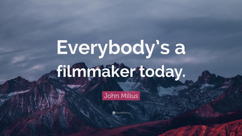 John Milius Quote: “Everybody’s a filmmaker today.”