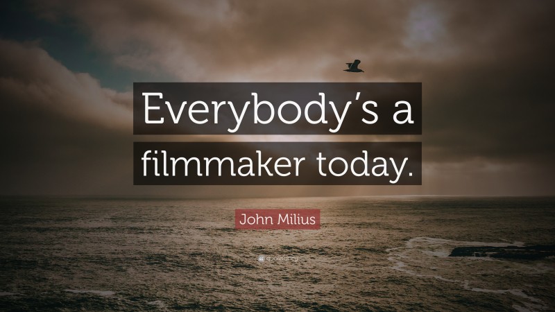 John Milius Quote: “Everybody’s a filmmaker today.”