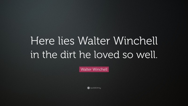 Walter Winchell Quote: “Here lies Walter Winchell in the dirt he loved so well.”
