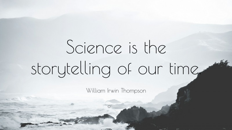 William Irwin Thompson Quote: “Science is the storytelling of our time.”