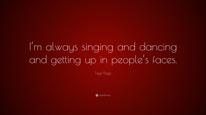 Taye Diggs Quote: “I’m always singing and dancing and getting up in people’s faces.”