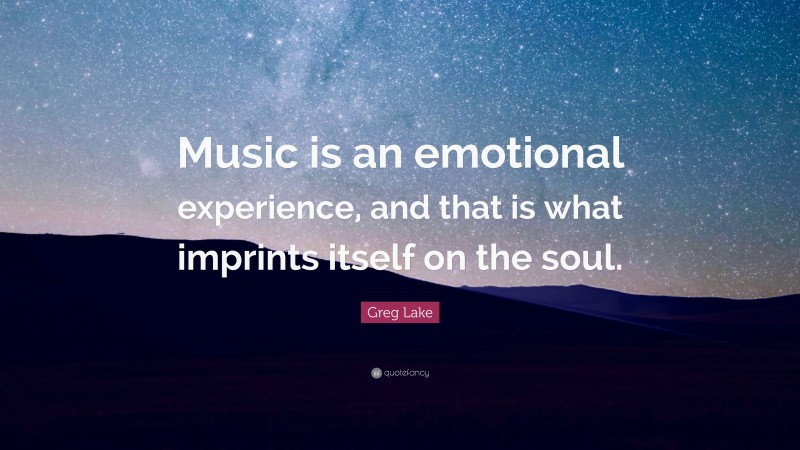 Greg Lake Quote: “Music is an emotional experience, and that is what imprints itself on the soul.”