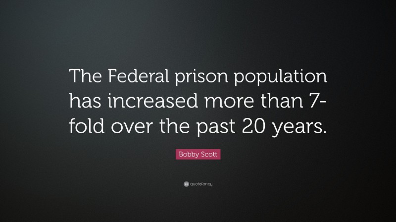 Bobby Scott Quote: “The Federal prison population has increased more than 7-fold over the past 20 years.”