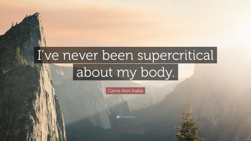 Carrie Ann Inaba Quote: “I’ve never been supercritical about my body.”