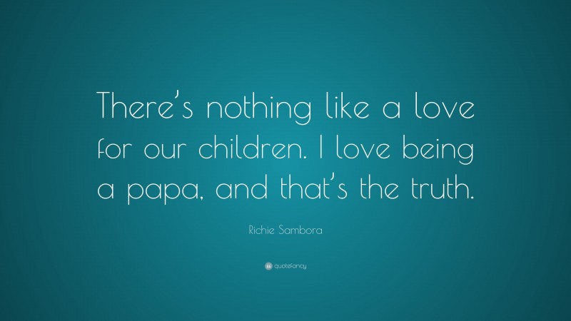 Richie Sambora Quote: “There’s nothing like a love for our children. I love being a papa, and that’s the truth.”