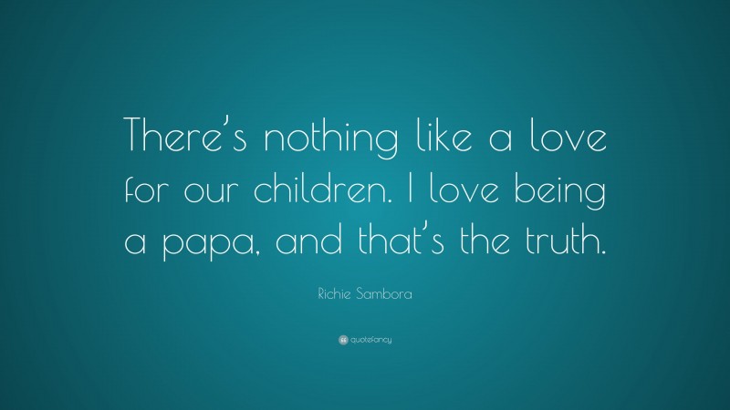 Richie Sambora Quote: “There’s nothing like a love for our children. I love being a papa, and that’s the truth.”