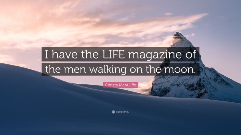 Christa McAuliffe Quote: “I have the LIFE magazine of the men walking on the moon.”