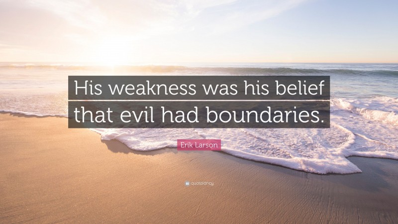 Erik Larson Quote: “His weakness was his belief that evil had boundaries.”