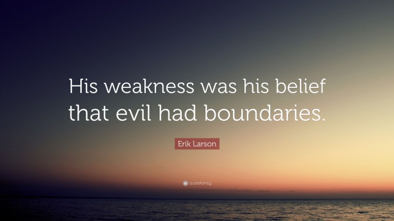 Erik Larson Quote: “His weakness was his belief that evil had boundaries.”