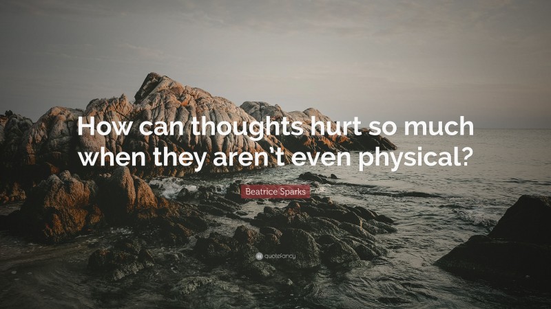 Beatrice Sparks Quote: “How can thoughts hurt so much when they aren’t even physical?”