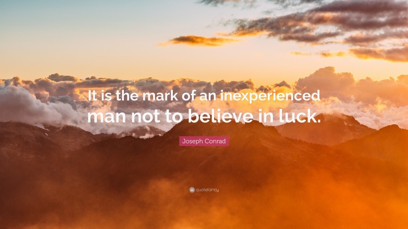 Joseph Conrad Quote: “It is the mark of an inexperienced man not to believe in luck.”