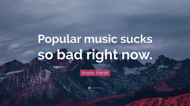 Kristin Hersh Quote: “Popular music sucks so bad right now.”