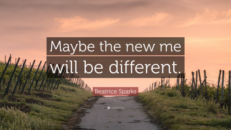 Beatrice Sparks Quote: “Maybe the new me will be different.”
