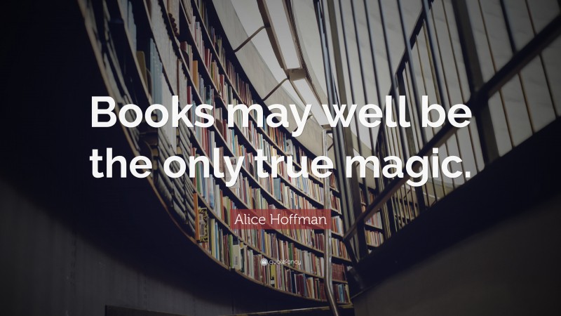 Alice Hoffman Quote: “Books may well be the only true magic.”