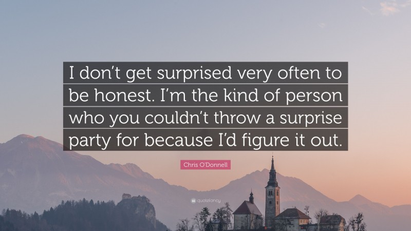 Chris O'Donnell Quote: “I don’t get surprised very often to be honest. I’m the kind of person who you couldn’t throw a surprise party for because I’d figure it out.”