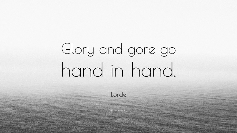 Lorde Quote: “Glory and gore go hand in hand.”