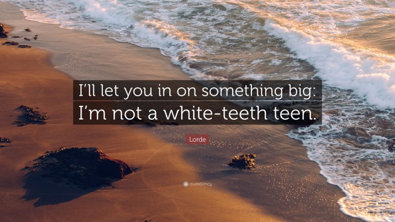 Lorde Quote: “I’ll let you in on something big: I’m not a white-teeth teen.”