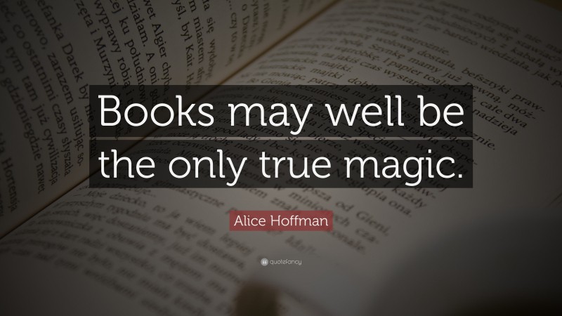 Alice Hoffman Quote: “Books may well be the only true magic.”