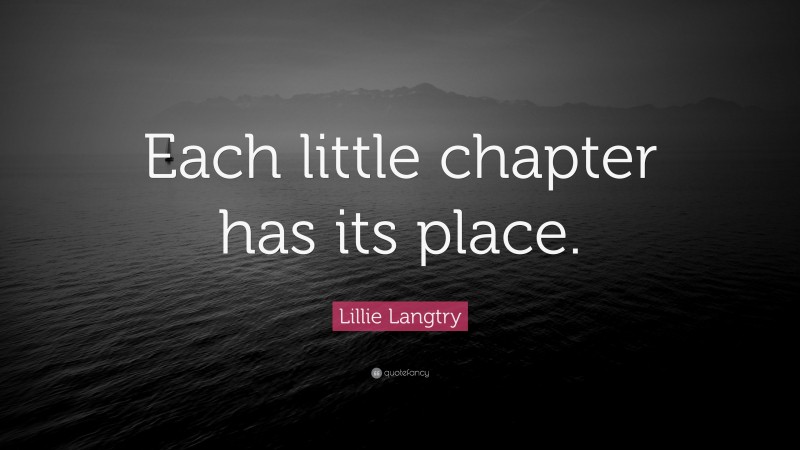 Lillie Langtry Quote: “Each little chapter has its place.”
