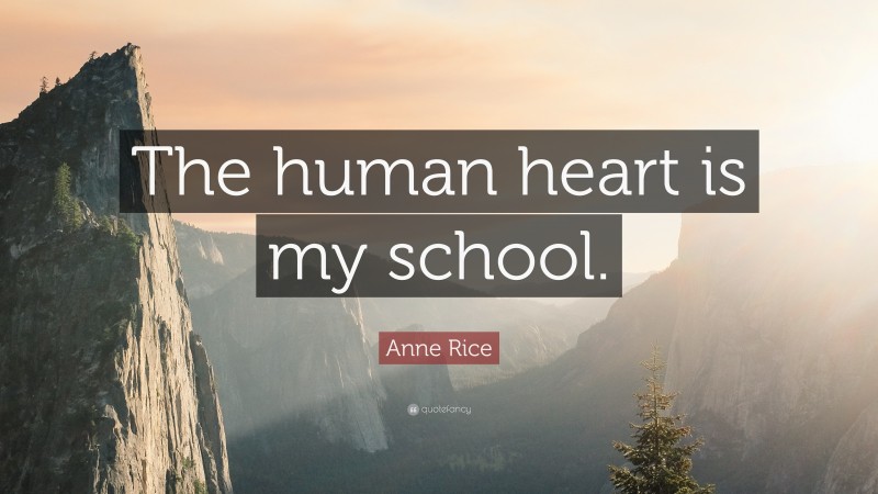 Anne Rice Quote: “The human heart is my school.”