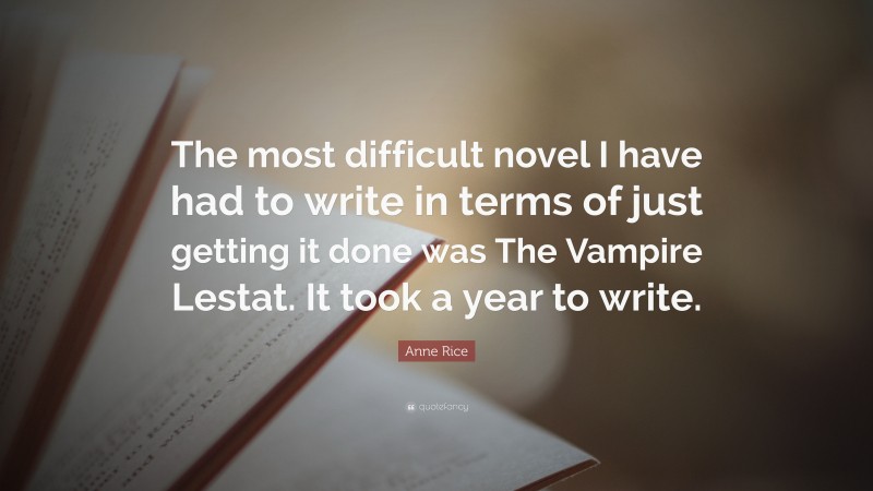 Anne Rice Quote: “The most difficult novel I have had to write in terms of just getting it done was The Vampire Lestat. It took a year to write.”